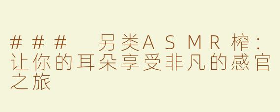 ### 另类ASMR榨：让你的耳朵享受非凡的感官之旅