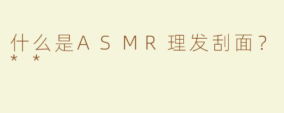 什么是ASMR理发刮面？**