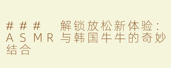 ### 解锁放松新体验：ASMR与韩国牛牛的奇妙结合