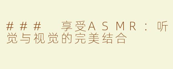 ### 享受ASMR：听觉与视觉的完美结合