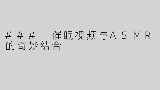 ### 催眠视频与ASMR的奇妙结合