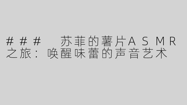 ### 苏菲的薯片ASMR之旅：唤醒味蕾的声音艺术
