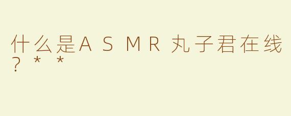 什么是ASMR丸子君在线？**