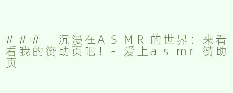 ### 沉浸在ASMR的世界：来看看我的赞助页吧！-爱上asmr赞助页