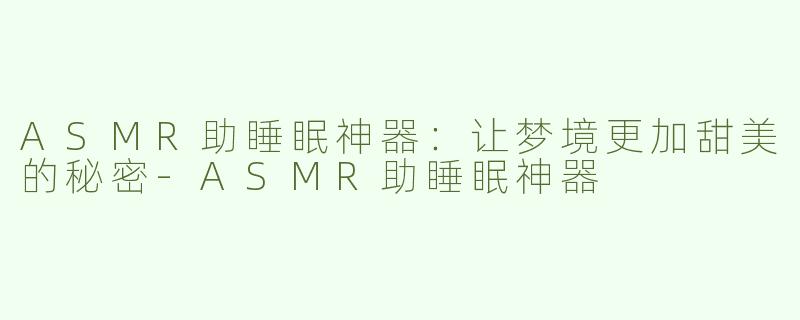 ASMR助睡眠神器：让梦境更加甜美的秘密