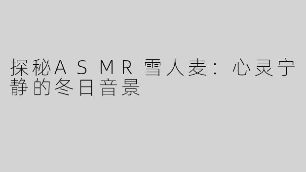 探秘ASMR雪人麦：心灵宁静的冬日音景