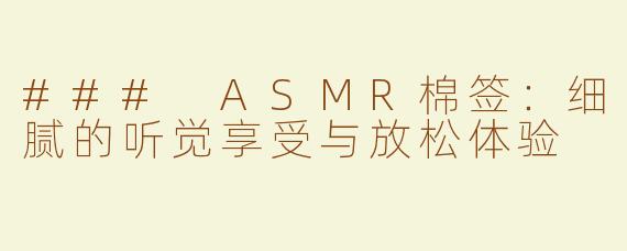 ### ASMR棉签：细腻的听觉享受与放松体验