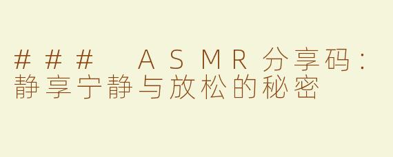 ### ASMR分享码：静享宁静与放松的秘密