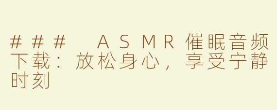 ### ASMR催眠音频下载：放松身心，享受宁静时刻