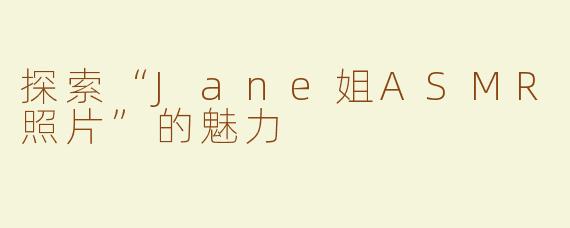 探索“Jane姐ASMR照片”的魅力