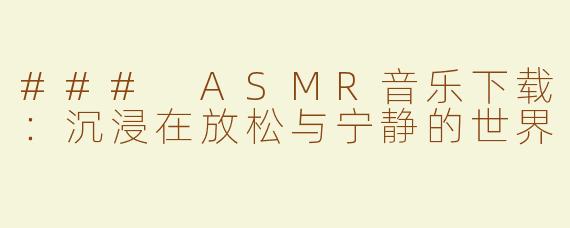 ### ASMR音乐下载：沉浸在放松与宁静的世界