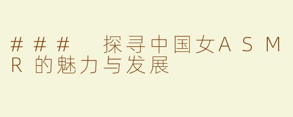 ### 探寻中国女ASMR的魅力与发展