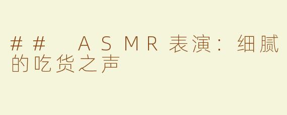 ## ASMR表演：细腻的吃货之声