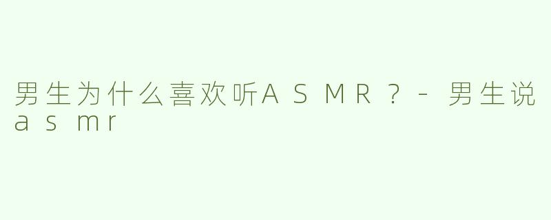 男生为什么喜欢听ASMR？