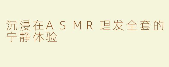 沉浸在ASMR理发全套的宁静体验