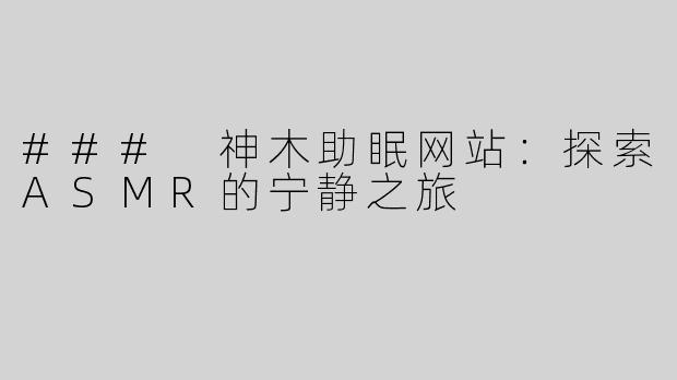 ### 神木助眠网站：探索ASMR的宁静之旅
