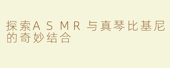 探索ASMR与真琴比基尼的奇妙结合