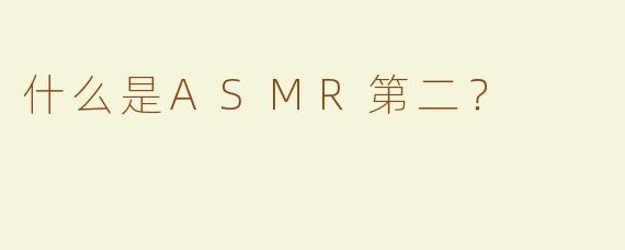 什么是ASMR第二？