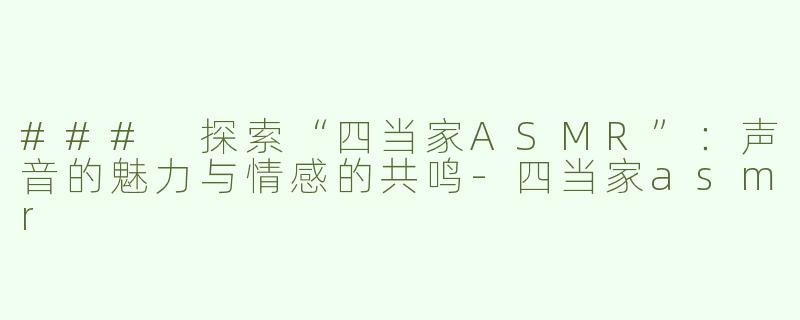 ### 探索“四当家ASMR”：声音的魅力与情感的共鸣