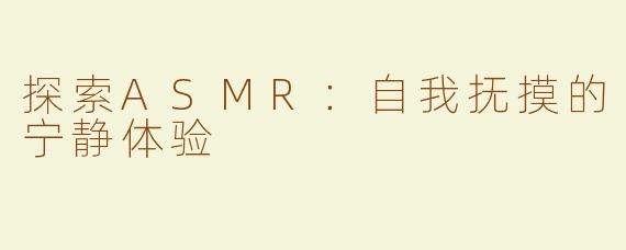 探索ASMR：自我抚摸的宁静体验