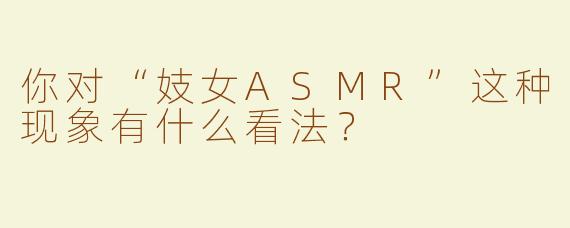 你对“妓女ASMR”这种现象有什么看法？
