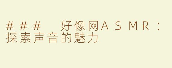 ### 好像网ASMR：探索声音的魅力