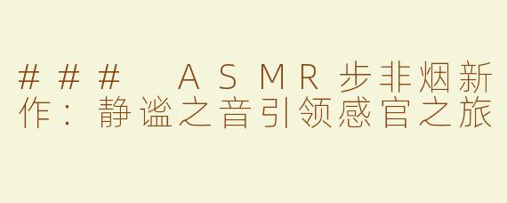 ### ASMR步非烟新作：静谧之音引领感官之旅