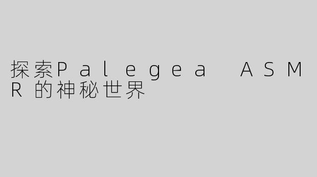探索Palegea ASMR的神秘世界