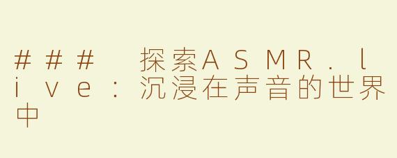 ### 探索ASMR.live：沉浸在声音的世界中
