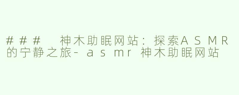 ### 神木助眠网站：探索ASMR的宁静之旅