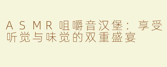 ASMR咀嚼音汉堡：享受听觉与味觉的双重盛宴
