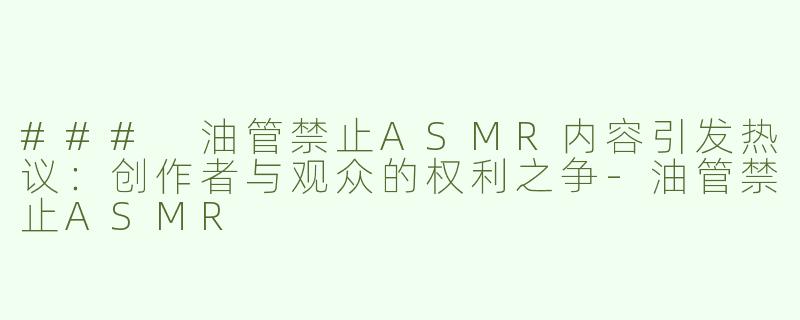 ### 油管禁止ASMR内容引发热议：创作者与观众的权利之争