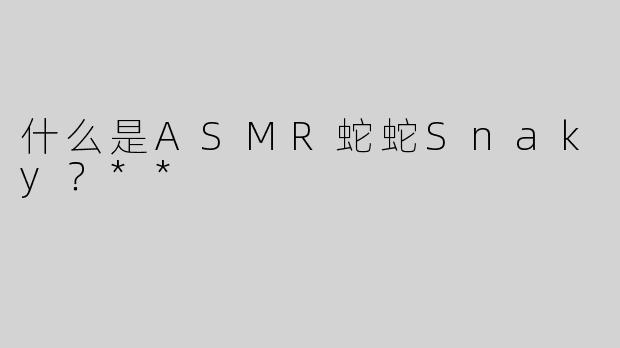 什么是ASMR蛇蛇Snaky？**
