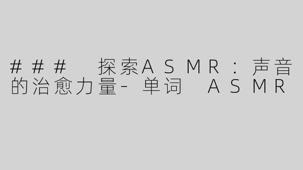 ### 探索ASMR：声音的治愈力量-单词 ASMR