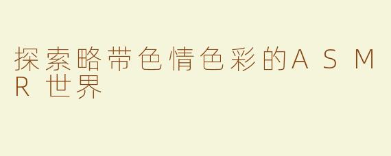 探索略带色情色彩的ASMR世界
