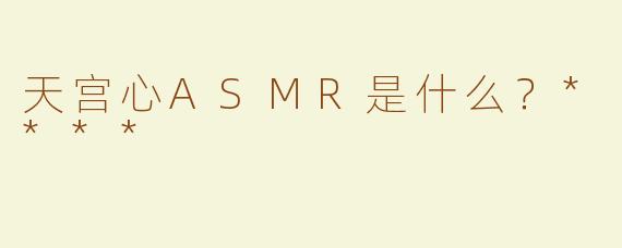 天宫心ASMR是什么？****