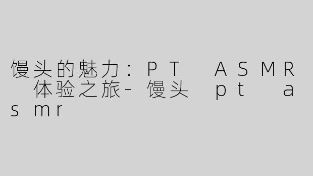 馒头的魅力：PT ASMR 体验之旅