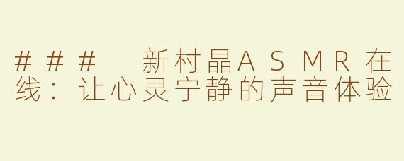 ### 新村晶ASMR在线：让心灵宁静的声音体验