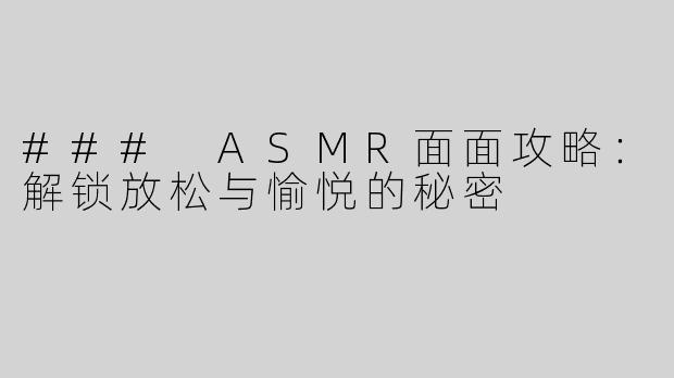 ### ASMR面面攻略：解锁放松与愉悦的秘密