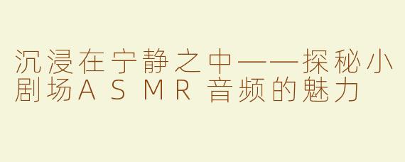 沉浸在宁静之中——探秘小剧场ASMR音频的魅力