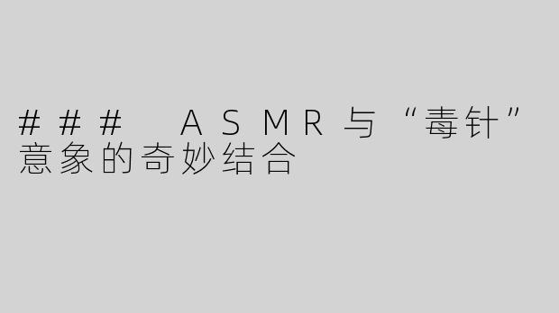 ### ASMR与“毒针”意象的奇妙结合