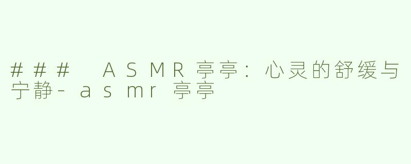 ### ASMR亭亭：心灵的舒缓与宁静-asmr亭亭