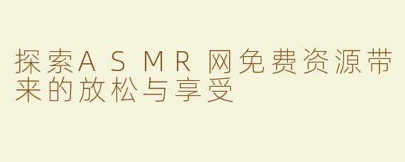 探索ASMR网免费资源带来的放松与享受