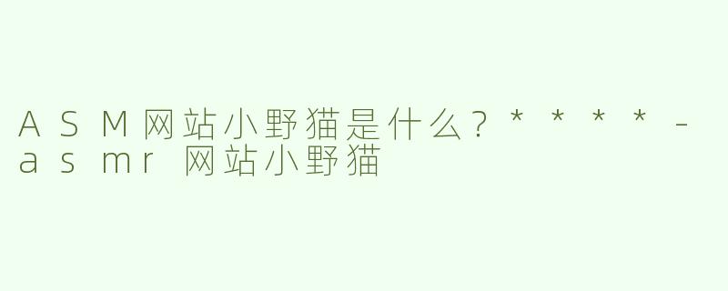 ASM网站小野猫是什么？****