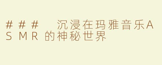 ### 沉浸在玛雅音乐ASMR的神秘世界
