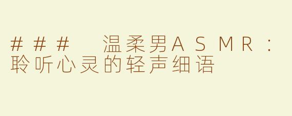 ### 温柔男ASMR：聆听心灵的轻声细语