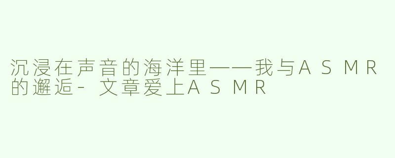 沉浸在声音的海洋里——我与ASMR的邂逅