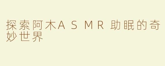 探索阿木ASMR助眠的奇妙世界