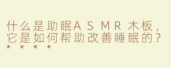 什么是助眠ASMR木板，它是如何帮助改善睡眠的？****