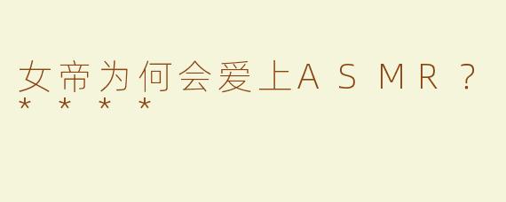 女帝为何会爱上ASMR？****